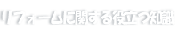 リフォームに関する役立つ知識